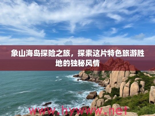 象山海岛探险之旅，探索这片特色旅游胜地的独秘风情