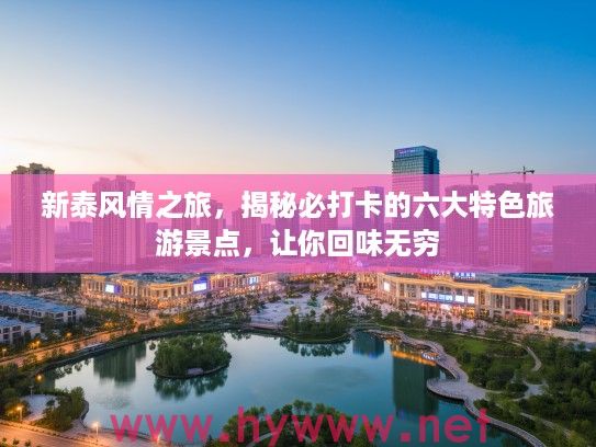 新泰风情之旅，揭秘必打卡的六大特色旅游景点，让你回味无穷