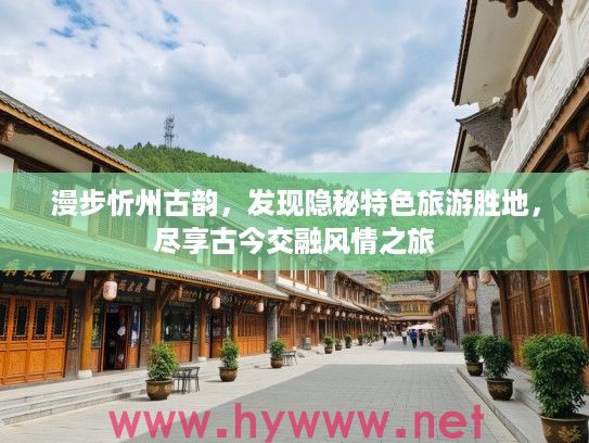 漫步忻州古韵，发现隐秘特色旅游胜地，尽享古今交融风情之旅