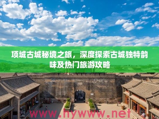 项城古城秘境之旅，深度探索古城独特韵味及热门旅游攻略