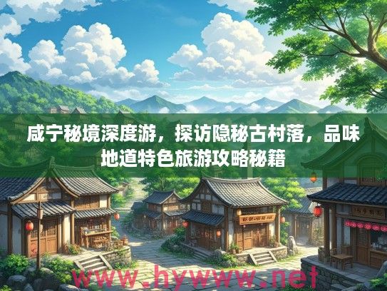 咸宁秘境深度游，探访隐秘古村落，品味地道特色旅游攻略秘籍