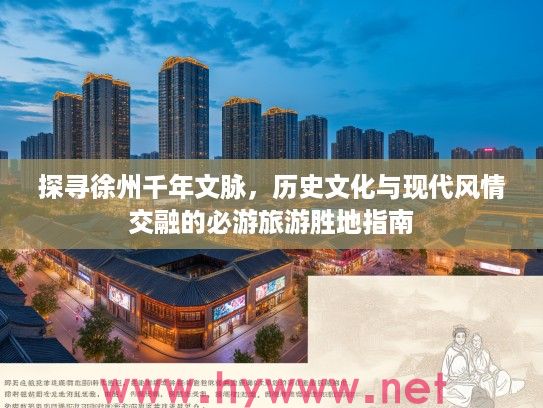 探寻徐州千年文脉，历史文化与现代风情交融的必游旅游胜地指南