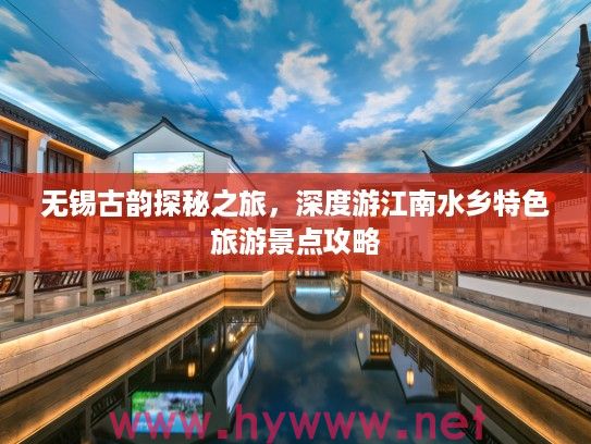 无锡古韵探秘之旅，深度游江南水乡特色旅游景点攻略