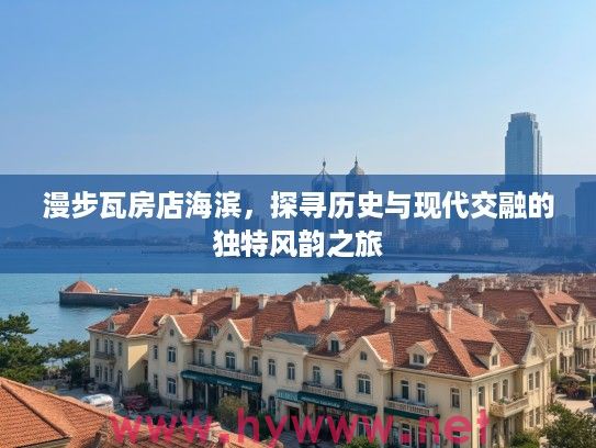 漫步瓦房店海滨，探寻历史与现代交融的独特风韵之旅
