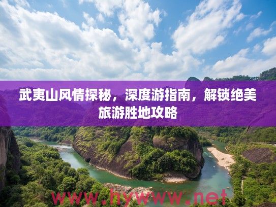 武夷山风情探秘，深度游指南，解锁绝美旅游胜地攻略