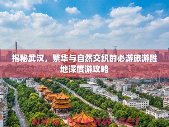 揭秘武汉，繁华与自然交织的必游旅游胜地深度游攻略
