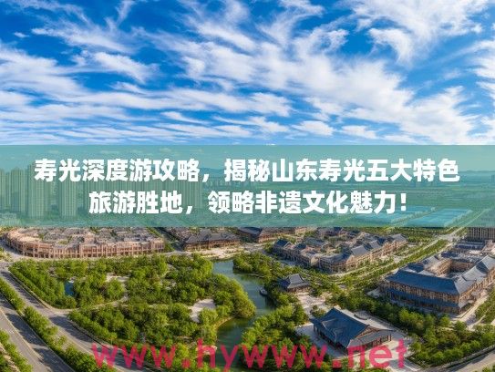 寿光深度游攻略，揭秘山东寿光五大特色旅游胜地，领略非遗文化魅力！