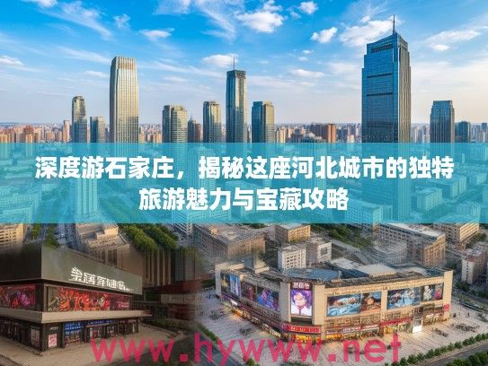 深度游石家庄，揭秘这座河北城市的独特旅游魅力与宝藏攻略