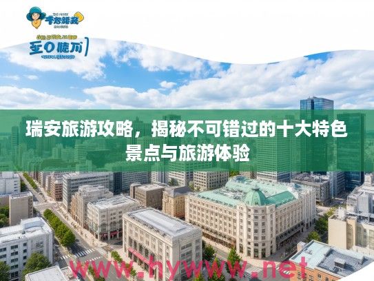 瑞安旅游攻略，揭秘不可错过的十大特色景点与旅游体验