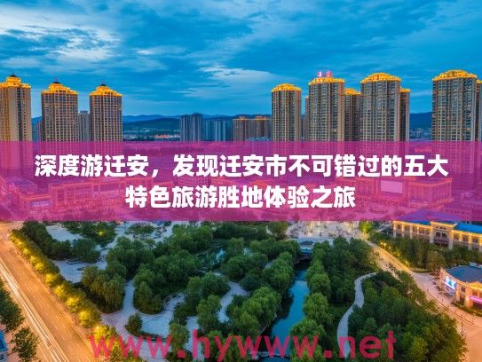深度游迁安，发现迁安市不可错过的五大特色旅游胜地体验之旅