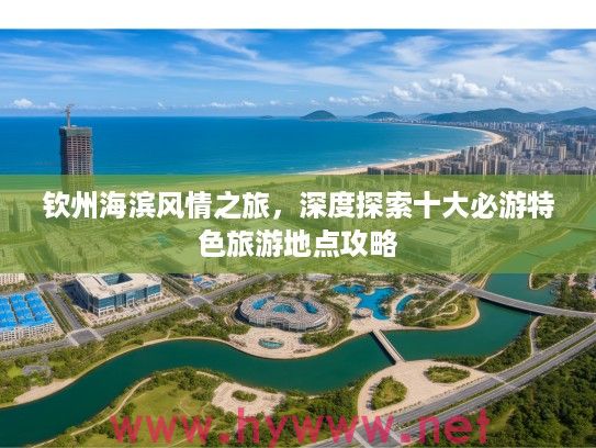 钦州海滨风情之旅，深度探索十大必游特色旅游地点攻略