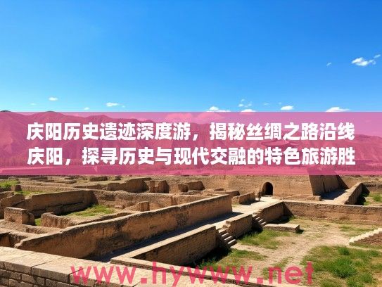 庆阳历史遗迹深度游，揭秘丝绸之路沿线庆阳，探寻历史与现代交融的特色旅游胜地攻略