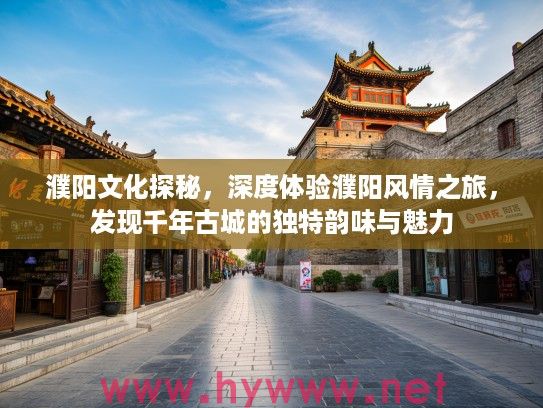 濮阳文化探秘，深度体验濮阳风情之旅，发现千年古城的独特韵味与魅力