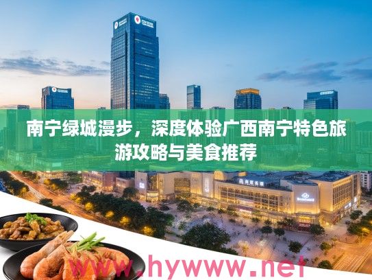 南宁绿城漫步，深度体验广西南宁特色旅游攻略与美食推荐