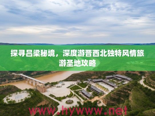 探寻吕梁秘境，深度游晋西北独特风情旅游圣地攻略