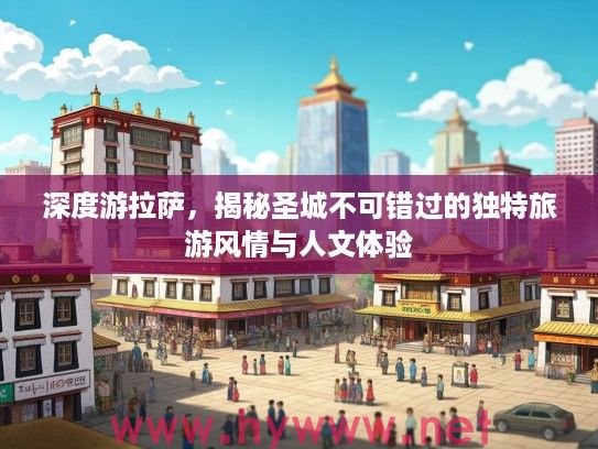 深度游拉萨，揭秘圣城不可错过的独特旅游风情与人文体验