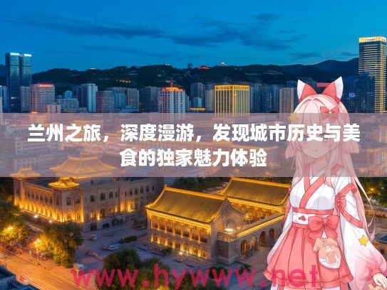 兰州之旅，深度漫游，发现城市历史与美食的独家魅力体验