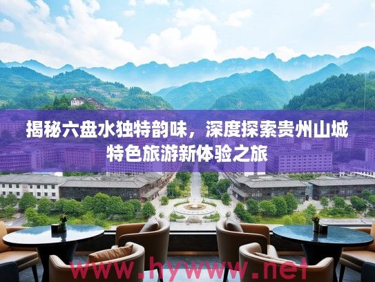 揭秘六盘水独特韵味，深度探索贵州山城特色旅游新体验之旅