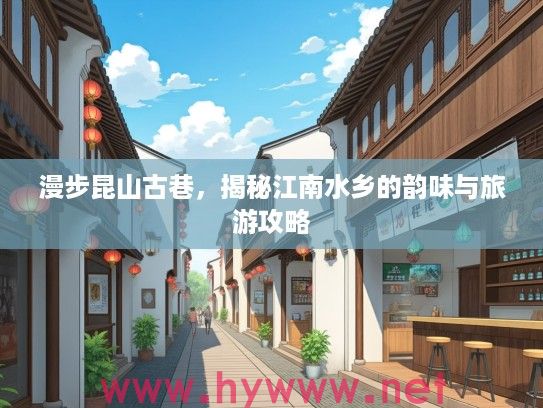 漫步昆山古巷，揭秘江南水乡的韵味与旅游攻略