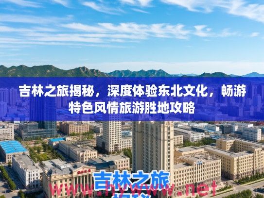 吉林之旅揭秘，深度体验东北文化，畅游特色风情旅游胜地攻略