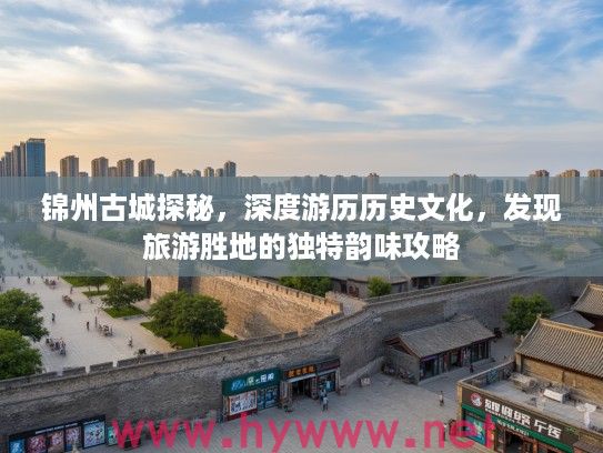 锦州古城探秘，深度游历历史文化，发现旅游胜地的独特韵味攻略