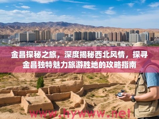 金昌探秘之旅，深度揭秘西北风情，探寻金昌独特魅力旅游胜地的攻略指南