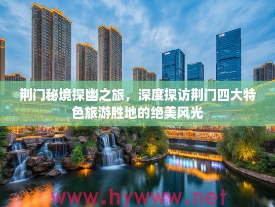 荆门秘境探幽之旅，深度探访荆门四大特色旅游胜地的绝美风光