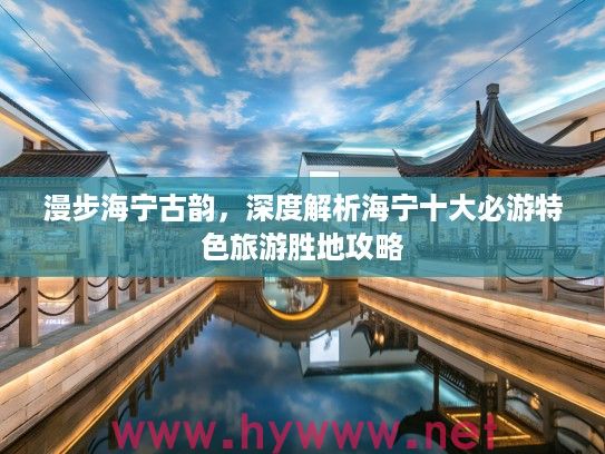 漫步海宁古韵，深度解析海宁十大必游特色旅游胜地攻略