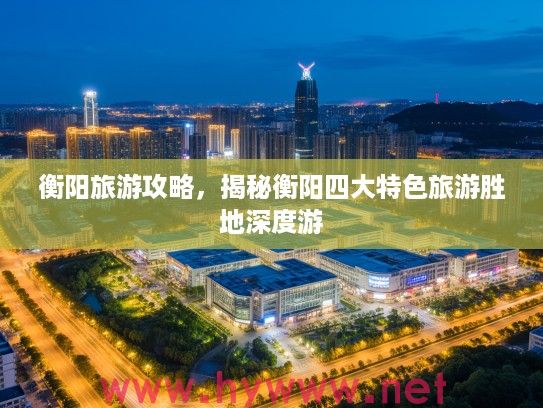 衡阳旅游攻略，揭秘衡阳四大特色旅游胜地深度游