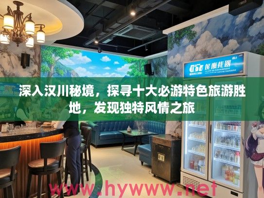 深入汉川秘境，探寻十大必游特色旅游胜地，发现独特风情之旅