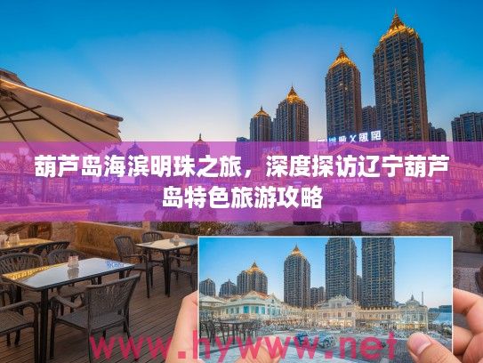 葫芦岛海滨明珠之旅，深度探访辽宁葫芦岛特色旅游攻略