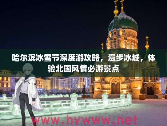 哈尔滨冰雪节深度游攻略，漫步冰城，体验北国风情必游景点