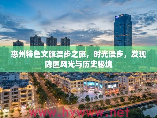惠州特色文旅漫步之旅，时光漫步，发现隐匿风光与历史秘境