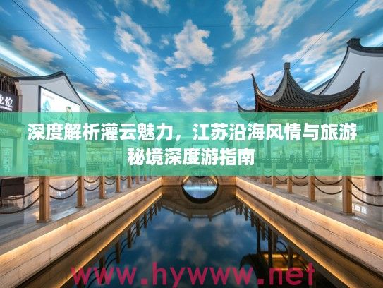 深度解析灌云魅力，江苏沿海风情与旅游秘境深度游指南