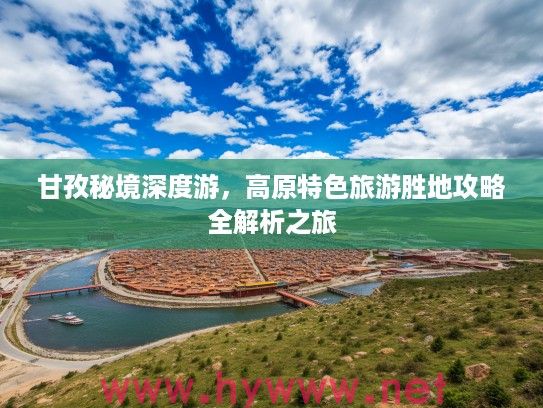 甘孜秘境深度游，高原特色旅游胜地攻略全解析之旅