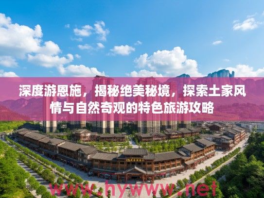 深度游恩施，揭秘绝美秘境，探索土家风情与自然奇观的特色旅游攻略
