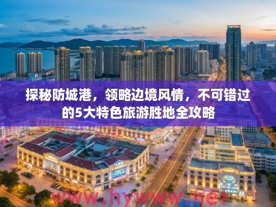探秘防城港，领略边境风情，不可错过的5大特色旅游胜地全攻略