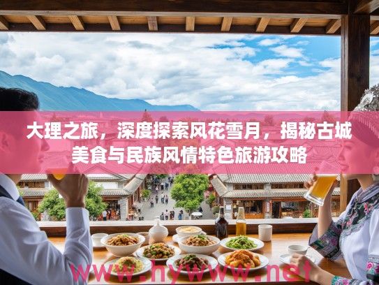 大理之旅，深度探索风花雪月，揭秘古城美食与民族风情特色旅游攻略