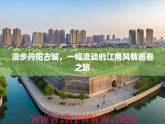 漫步丹阳古城，一幅流动的江南风情画卷之旅