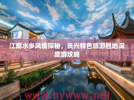 江南水乡风情探秘，长兴特色旅游胜地深度游攻略