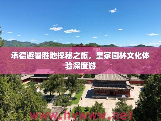 承德避暑胜地探秘之旅，皇家园林文化体验深度游