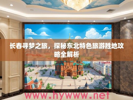 长春寻梦之旅，探秘东北特色旅游胜地攻略全解析