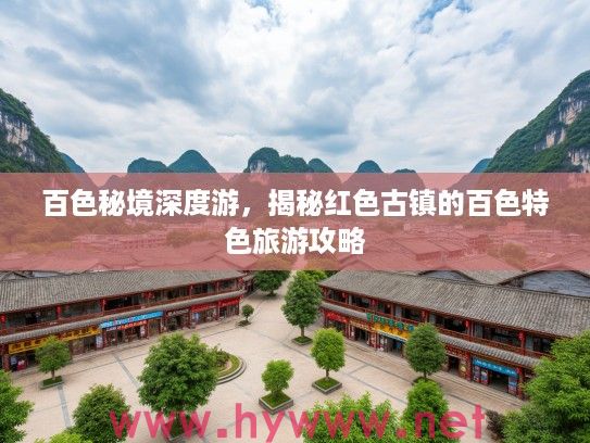 百色秘境深度游，揭秘红色古镇的百色特色旅游攻略