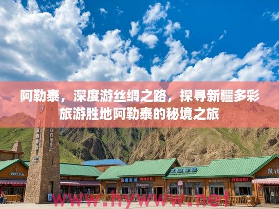 阿勒泰，深度游丝绸之路，探寻新疆多彩旅游胜地阿勒泰的秘境之旅